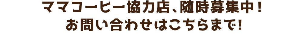 ママコーヒー協力店、随時募集中！お問い合わせはこちらまで!