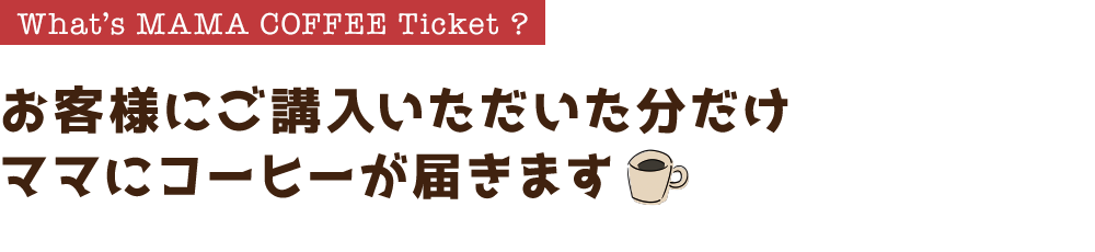 What’s MAMA COFFEE Ticket? お客様にご講入いただいた分だけママにコーヒーが届きます